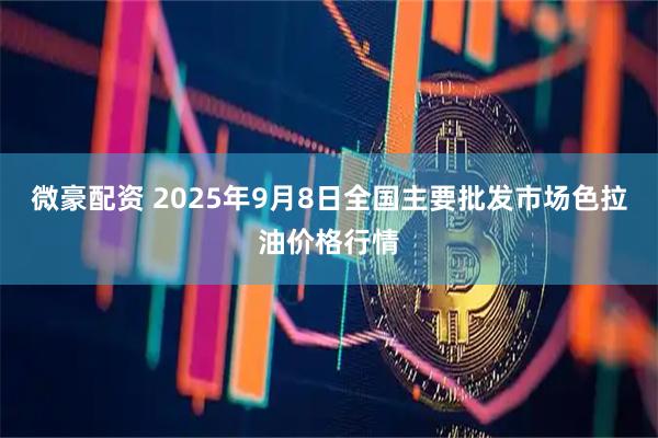 微豪配资 2025年9月8日全国主要批发市场色拉油价格行情