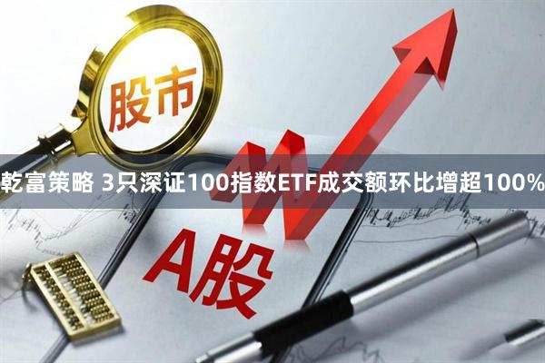 乾富策略 3只深证100指数ETF成交额环比增超100%