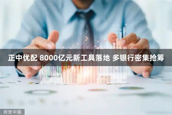 正中优配 8000亿元新工具落地 多银行密集抢筹