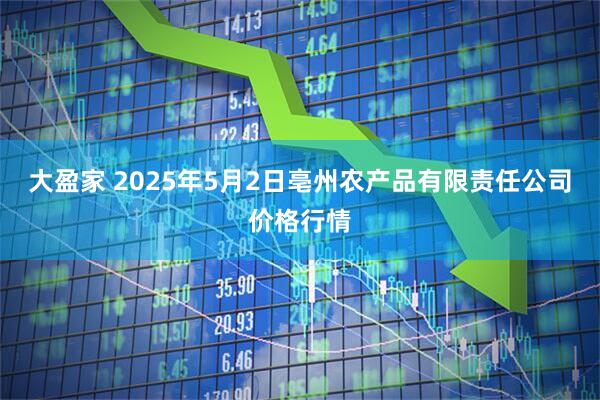大盈家 2025年5月2日亳州农产品有限责任公司价格行情