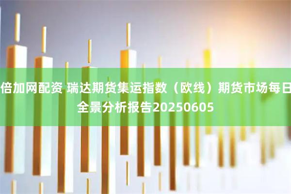 倍加网配资 瑞达期货集运指数（欧线）期货市场每日全景分析报告20250605