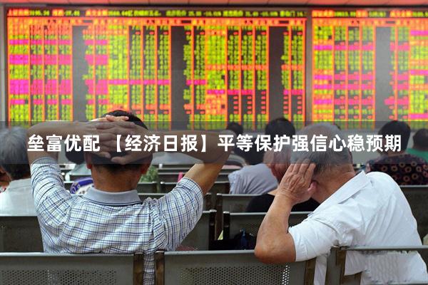 垒富优配 【经济日报】平等保护强信心稳预期