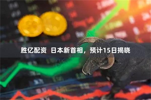 胜亿配资  日本新首相，预计15日揭晓