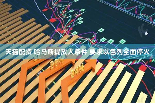 天猫配资 哈马斯提放人条件 要求以色列全面停火