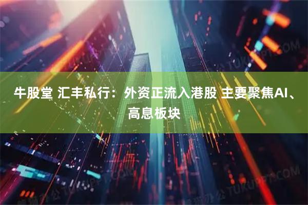 牛股堂 汇丰私行：外资正流入港股 主要聚焦AI、高息板块