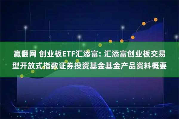 赢翻网 创业板ETF汇添富: 汇添富创业板交易型开放式指数证券投资基金基金产品资料概要
