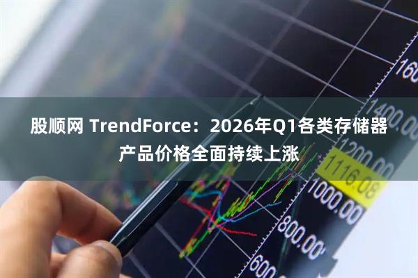 股顺网 TrendForce：2026年Q1各类存储器产品价格全面持续上涨