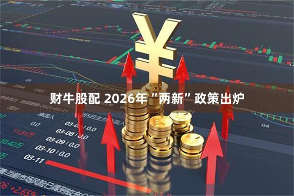 财牛股配 2026年“两新”政策出炉