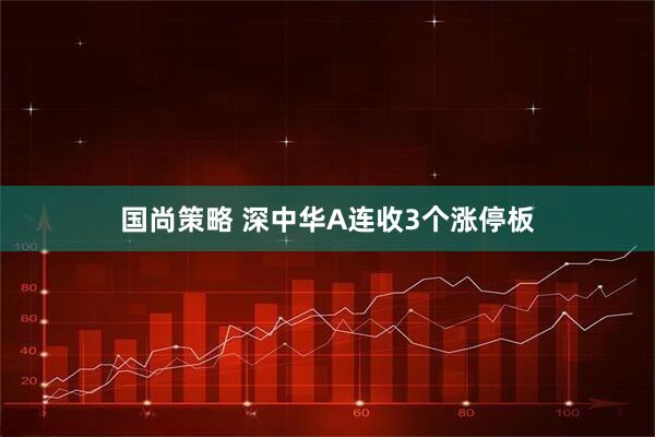 国尚策略 深中华A连收3个涨停板