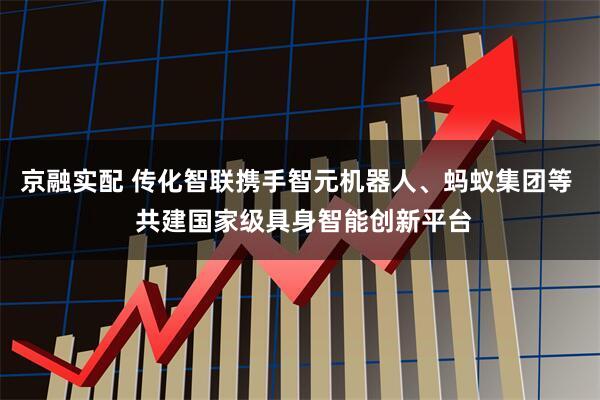 京融实配 传化智联携手智元机器人、蚂蚁集团等  共建国家级具身智能创新平台