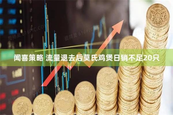 闻喜策略 流量退去后莫氏鸡煲日销不足20只