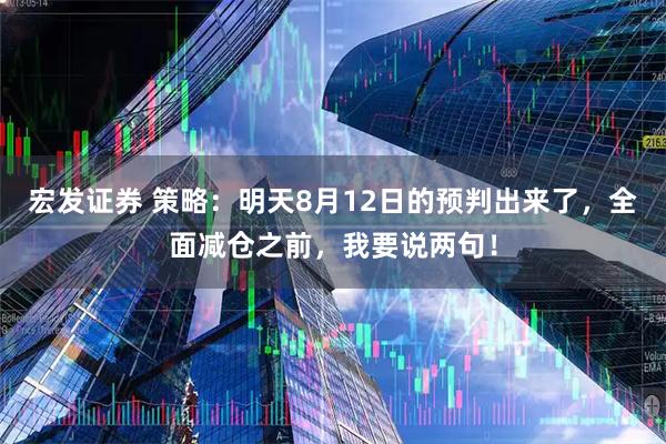 宏发证券 策略：明天8月12日的预判出来了，全面减仓之前，我要说两句！
